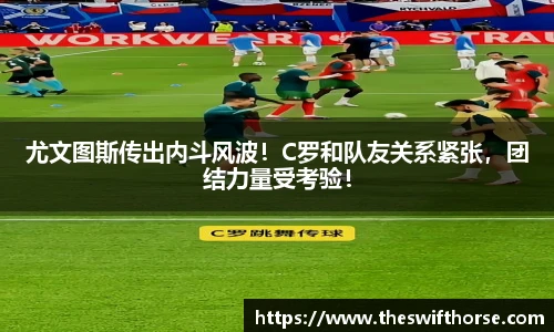 尤文图斯传出内斗风波！C罗和队友关系紧张，团结力量受考验！