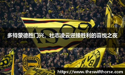 多特蒙德胜门兴，壮志凌云迎接胜利的喜悦之夜