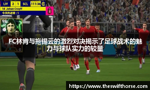 FC林肯与拖锡云的激烈对决揭示了足球战术的魅力与球队实力的较量