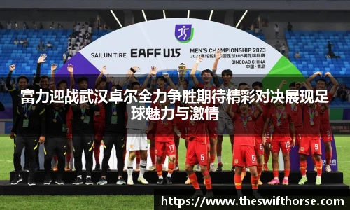 富力迎战武汉卓尔全力争胜期待精彩对决展现足球魅力与激情