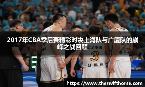 2017年CBA季后赛精彩对决上海队与广厦队的巅峰之战回顾