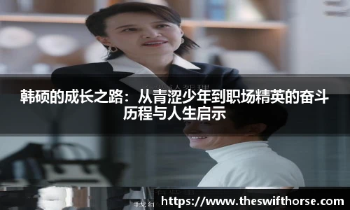 韩硕的成长之路：从青涩少年到职场精英的奋斗历程与人生启示