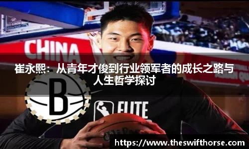 崔永熙：从青年才俊到行业领军者的成长之路与人生哲学探讨