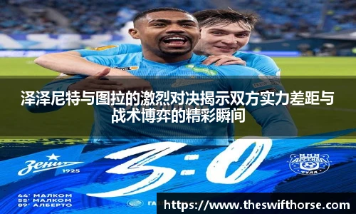 泽泽尼特与图拉的激烈对决揭示双方实力差距与战术博弈的精彩瞬间