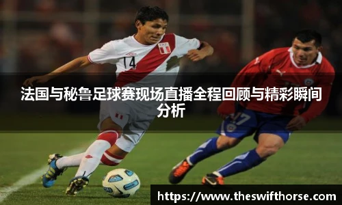 法国与秘鲁足球赛现场直播全程回顾与精彩瞬间分析