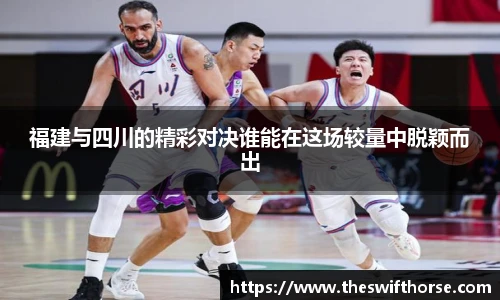 福建与四川的精彩对决谁能在这场较量中脱颖而出