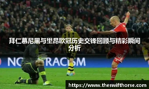 拜仁慕尼黑与里昂欧冠历史交锋回顾与精彩瞬间分析