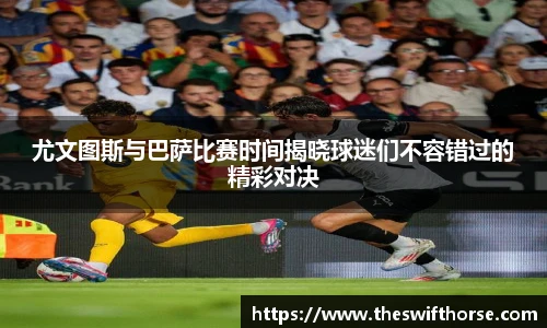 尤文图斯与巴萨比赛时间揭晓球迷们不容错过的精彩对决