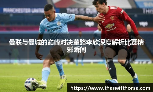 曼联与曼城的巅峰对决董路李欣深度解析比赛精彩瞬间