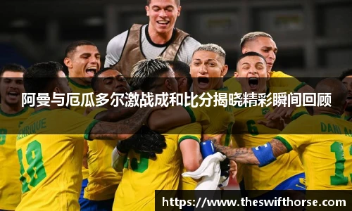 阿曼与厄瓜多尔激战成和比分揭晓精彩瞬间回顾