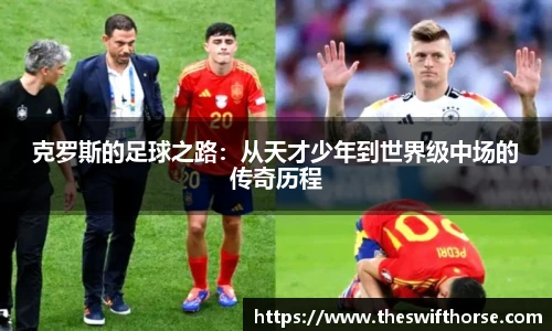 克罗斯的足球之路：从天才少年到世界级中场的传奇历程