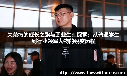 朱荣振的成长之路与职业生涯探索：从普通学生到行业领军人物的蜕变历程