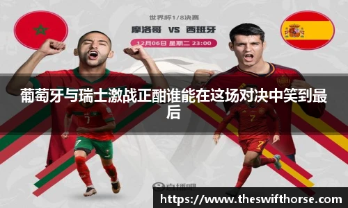 葡萄牙与瑞士激战正酣谁能在这场对决中笑到最后